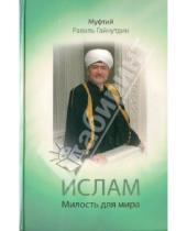 Картинка к книге Равиль Муфтий Гайнутдин - Ислам: Милость для мира: проповеди, обращения, богословские труды