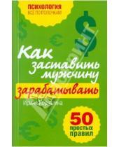 Картинка к книге Леонидовна Ирина Корчагина - Как заставить мужчину зарабатывать. 50 простых правил