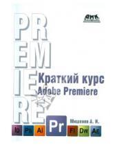 Картинка к книге А.И. Мишенев - Adobe Premiere. Краткий курс