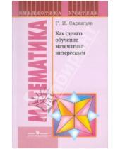 Картинка к книге Иванович Геннадий Саранцев - Как сделать обучение математике интересным. Книга для учителя