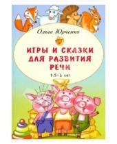 Картинка к книге Ольга Юрченко - Игры и сказки для развития речи детей. 1,5 - 3 лет