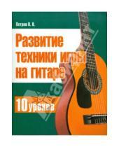 Картинка к книге Владимирович Павел Петров - Развитие техники игры на гитаре. 10 уроков