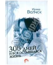 Картинка к книге Ирина Волчок - 300 дней и вся оставшаяся жизнь