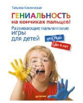 Картинка к книге Татьяна Кислинская - Гениальность на кончиках пальцев! Развивающие пальчиковые игры для детей от 1 года до 4 лет