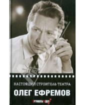 Картинка к книге Николаевич Олег Ефремов - Настоящий строитель театра