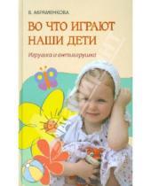 Картинка к книге Вера Абраменкова - Во что играют наши дети. Игрушка и антиигрушка