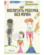 Картинка к книге Леонидовна Ирина Корчагина - Как воспитать ребенка без мужа