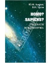 Картинка к книге Николаевич Виктор Урсов Михайлович, Юрий Лужков - Homo? Sapiens? "Захвати Вселенную"