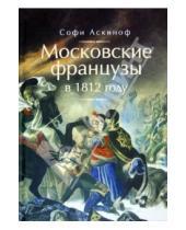 Картинка к книге Софи Аскиноф - Московские французы в 1812 году. От московского пожара до Березины