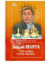 Картинка к книге Михайлович Николай Калиниченко - Василий Иванчук. 100 побед гения шахмат