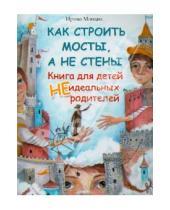 Картинка к книге Юрьевна Ирина Млодик - Как строить мосты, а не стены. Книга для детей неидеальных родителей