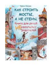 Картинка к книге Юрьевна Ирина Млодик - Как строить мосты, а не стены. Книга для детей неидеальных родителей