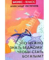 Картинка к книге Николаевич Александр Евстегнеев - Что нужно знать бедному, чтобы стать богатым?
