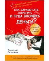 Картинка к книге Николаевич Александр Евстегнеев - Как заработать, сохранить и куда вложить деньги?