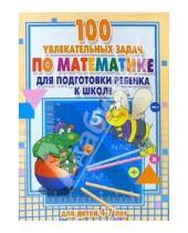 Картинка к книге Обучение и развитие - 100 увлекательных задач по математике дл подготовки ребенка к школе: Для детей 4-7 лет