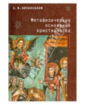 Картинка к книге Иванович Евгений Хлебосолов - Метафизические основания христианства