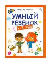 Картинка к книге Николаевна Этери Заболотная - Умный ребенок. 2-3 года