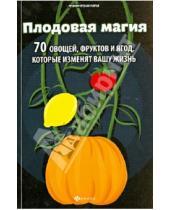 Картинка к книге Денис Лобков - Плодовая магия: 70 овощей, фруктов и ягод, которые изменят вашу жизнь