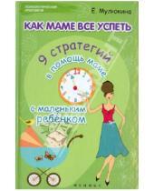 Картинка к книге Елена Мулюкина - Как маме все успеть. 9 стратегий в помощь маме с маленьким ребенком