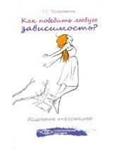 Картинка к книге Георгиевна Татьяна Трофименко - Как победить любую зависимость? Исцеление информацией