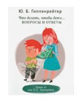 Картинка к книге Борисовна Юлия Гиппенрейтер - Что делать, чтобы дети... Вопросы и ответы