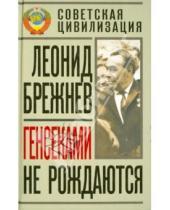 Картинка к книге Леонид Брежнев - Генсеками не рождаются