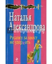 Картинка к книге Николаевна Наталья Александрова - Русалку за хвост не удержать
