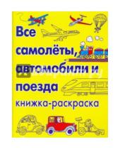 Картинка к книге Книжка-раскраска - Все самолеты, автомобили и поезда. Книжка-раскраска