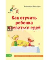 Картинка к книге Александра Васильева - Как отучить ребенка плеваться едой