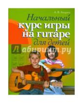 Картинка к книге Владимирович Александр Андреев - Гитара. Начальный курс игры на гитаре для детей