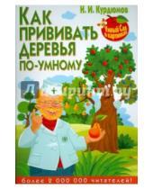 Картинка к книге Иванович Николай Курдюмов - Как прививать деревья по-умному