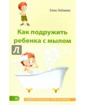 Картинка к книге Елена Любимова - Как подружить ребенка с мылом