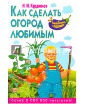 Картинка к книге Иванович Николай Курдюмов - Как сделать огород любимым