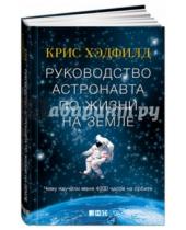 Картинка к книге Кристофер Хэдфилд - Руководство астронавта по жизни на Земле. Чему научили меня 4000 часов на орбите
