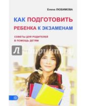 Картинка к книге Елена Любимова - Как подготовить ребенка к экзаменам. Советы для родителей в помощь детям