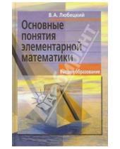 Картинка к книге В.А. Любецкий - Основные понятия элементарной математики. - 2-е изд.