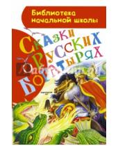 Картинка к книге Библиотека начальной школы - Сказки о русских богатырях
