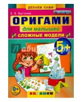 Картинка к книге Викторович Виктор Выгонов - Оригами для малышей. 5+. Сложные модели. ФГОС ДО