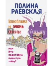 Картинка к книге Полина Раевская - Влюблена и очень опасна, или Кто подставил пушистую зайку