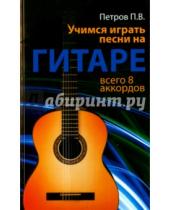 Картинка к книге Владимирович Павел Петров - Учимся играть песни на гитаре. Всего 8 аккордов
