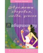 Картинка к книге Владимировна Светлана Сафонова - Ароматы здоровья, любви, успеха. Ваш гид в мире запахов