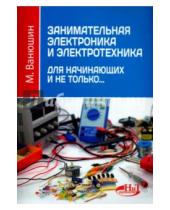 Картинка к книге М. Ванюшин - Занимательная электроника и электротехника для начинающих и не только...