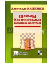 Картинка к книге Владимирович Александр Калинин - Шахматы. Как тренироваться будущим мастерам