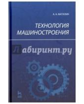 Картинка к книге А. А. Маталин - Технология машиностроения. Учебник