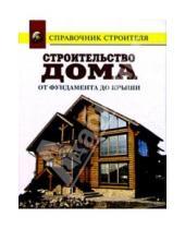 Картинка к книге И. В. Рыженко - Строительство дома от фундамента до крыши: Справочник