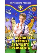 Картинка к книге Оксана Танкова - Как воспитать в ребенке будущего президента? Развитие эмоционального интеллекта и лидерства у детей
