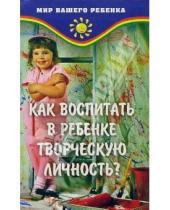Картинка к книге Т.А. Барышева - Как воспитать в ребенке творческую личность?
