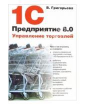 Картинка к книге Виктория Григорьева - 1С:Предприятие 8.0. Управление торговлей
