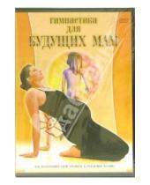 Картинка к книге Григорий Хвалынский - Гимнастика для будущих мам (DVD)
