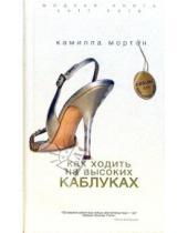 Картинка к книге Камилла Мортон - Как ходить на высоких каблуках